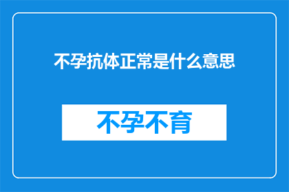 不孕抗体正常是什么意思(不孕抗体正常意味着什么？)