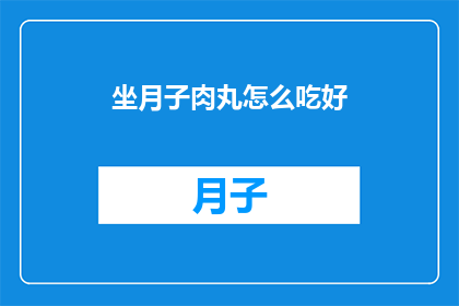 坐月子肉丸怎么吃好(如何正确食用坐月子期间的肉丸？)