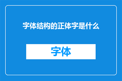 字体结构的正体字是什么(字体结构的正体字是什么？)