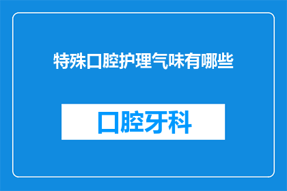 特殊口腔护理气味有哪些(特殊口腔护理气味有哪些？)