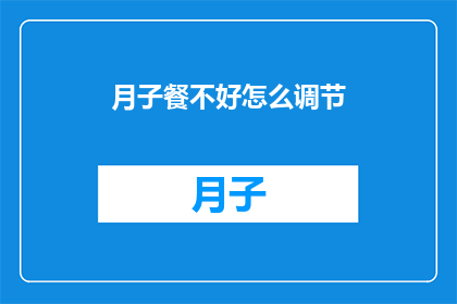 月子餐不好怎么调节(如何改善月子餐的营养摄入？)