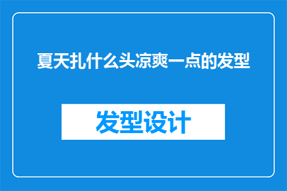 夏天扎什么头凉爽一点的发型(夏天如何打造凉爽发型？探索适合炎热天气的头型设计)