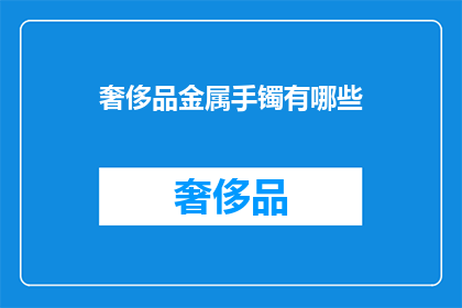 奢侈品金属手镯有哪些(探索奢侈品界：金属手镯的奢华魅力有哪些？)