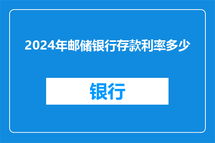 2024年邮储银行存款利率多少(2024年邮储银行存款利率是多少？)