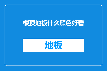 楼顶地板什么颜色好看(楼顶地板颜色选择指南：哪种颜色最吸引人？)