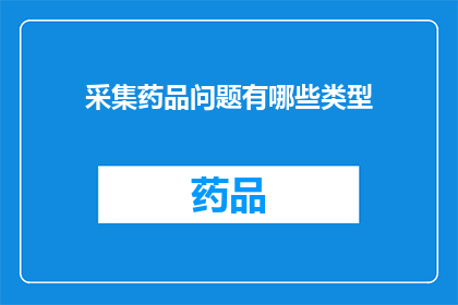 采集药品问题有哪些类型(探讨采集药品时可能遇到的类型问题有哪些？)