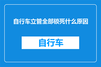 自行车立管全部锁死什么原因(为何自行车立管会被全部锁死？)