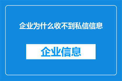 企业为什么收不到私信信息(企业为何难以接收到私信信息？)