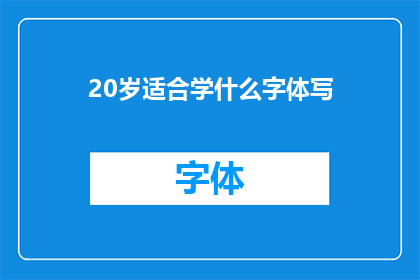 20岁适合学什么字体写(20岁的年轻人适合学习哪种字体？)