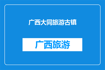 广西大同旅游古镇(广西大同旅游古镇的魅力究竟如何？)