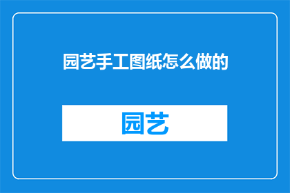 园艺手工图纸怎么做的(如何制作精美的园艺手工图纸？)