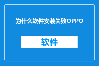 为什么软件安装失败OPPO(为什么OPPO软件安装失败？)