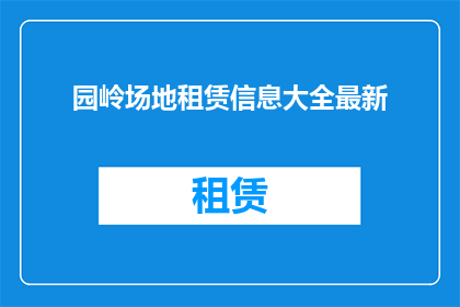 园岭场地租赁信息大全最新(园岭场地租赁信息大全最新：您是否在寻找理想的场地？)