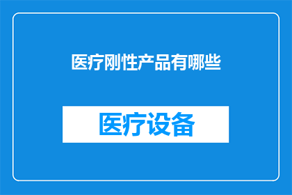 医疗刚性产品有哪些(医疗刚性产品具体有哪些？)