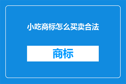 小吃商标怎么买卖合法(如何合法买卖小吃商标？)