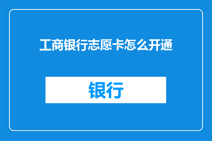 工商银行志愿卡怎么开通(如何开通工商银行志愿卡？)