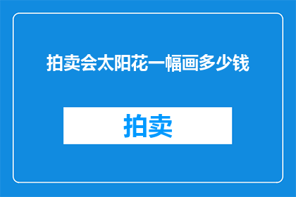拍卖会太阳花一幅画多少钱(拍卖会上，那幅太阳花画作究竟价值几何？)