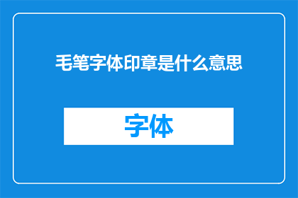 毛笔字体印章是什么意思(毛笔字体印章的含义是什么？)