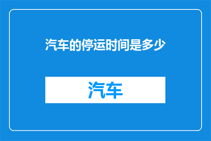 汽车的停运时间是多少(汽车停运时间之谜：究竟何时是终点？)