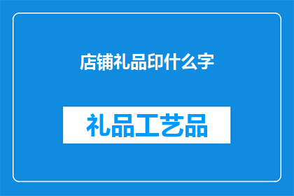 店铺礼品印什么字(店铺礼品印什么字？您是否在寻找一种既独特又吸引人的店铺礼品设计？)