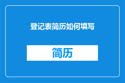 登记表简历如何填写(如何有效填写登记表简历以提升求职成功率？)