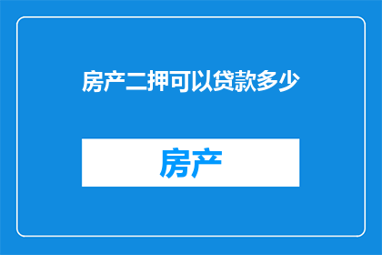 房产二押可以贷款多少(房产二押贷款额度是多少？)