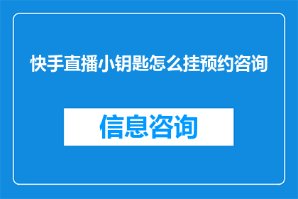 快手直播小钥匙怎么挂预约咨询(快手直播小钥匙挂预约咨询的疑问解答)
