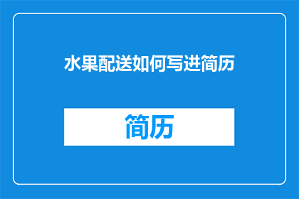水果配送如何写进简历(如何将水果配送技能有效地融入你的简历中？)