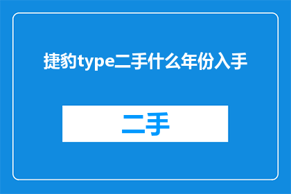 捷豹type二手什么年份入手(您是否考虑在何时入手一辆二手捷豹type？)