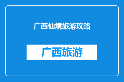 广西仙境旅游攻略(广西仙境旅游攻略：您是否准备好探索这片神秘之地？)