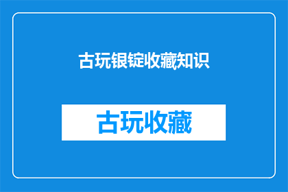 古玩银锭收藏知识(古玩银锭收藏知识：你了解多少？)