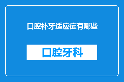 口腔补牙适应症有哪些(口腔补牙的适应症有哪些？)