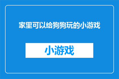 家里可以给狗狗玩的小游戏(家中宠物狗狗的欢乐时光：哪些游戏能让它们乐在其中？)