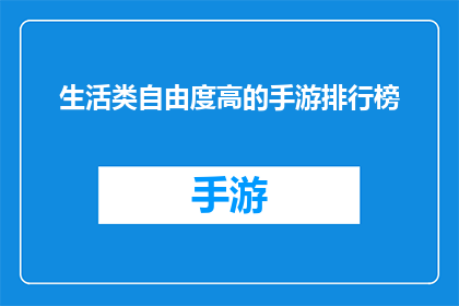 生活类自由度高的手游排行榜(生活类自由度高的手游排行榜：哪款游戏能提供最大的生活自由度？)