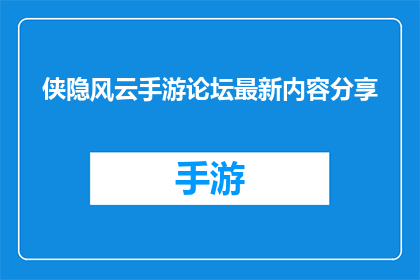 侠隐风云手游论坛最新内容分享(侠隐风云手游论坛最新内容分享，你了解了吗？)
