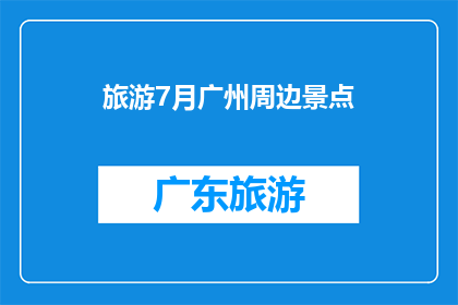旅游7月广州周边景点(广州周边7月旅游推荐：你不可错过的景点有哪些？)