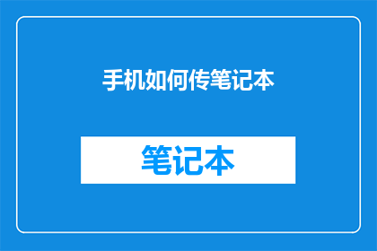 手机如何传笔记本(如何高效地通过手机将数据从笔记本传输至其他设备？)