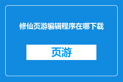 修仙页游编辑程序在哪下载(您是否在寻找一款能够让您沉浸在修仙世界页游编辑程序的下载途径？)