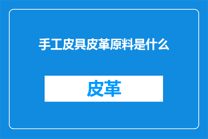 手工皮具皮革原料是什么(手工皮具制作中，皮革原料的种类有哪些？)
