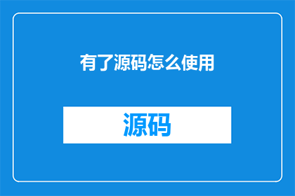 有了源码怎么使用(如何有效利用源码？)