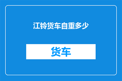 江铃货车自重多少(江铃货车的自重是多少？)