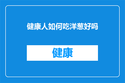 健康人如何吃洋葱好吗(健康人是否适宜食用洋葱？)