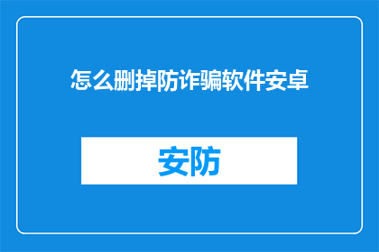 怎么删掉防诈骗软件安卓(如何安全地移除安卓设备上的防诈骗软件？)