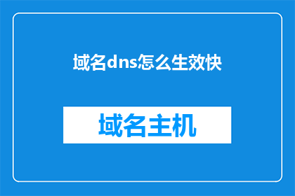域名dns怎么生效快(如何加速域名DNS生效过程？)