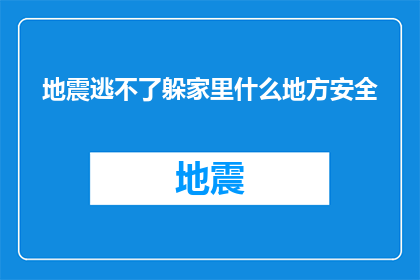 地震逃不了躲家里什么地方安全(地震来袭，躲藏家中何处最安全？)