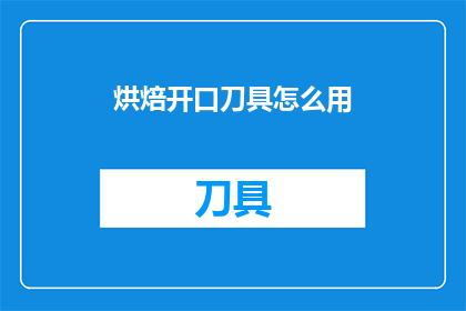 烘焙开口刀具怎么用(如何正确使用烘焙开口刀具？)