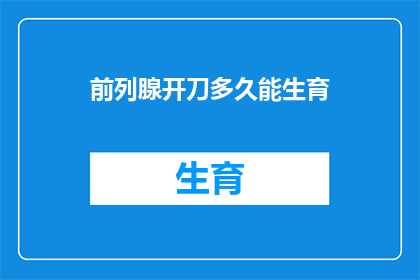 前列腺开刀多久能生育(前列腺手术后多久能够恢复生育能力？)