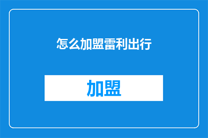 怎么加盟雷利出行(如何加入雷利出行的行列？)