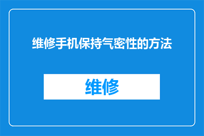 维修手机保持气密性的方法(如何有效维护手机以确保其气密性？)