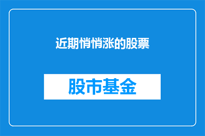 近期悄悄涨的股票(近期哪些股票悄悄涨势令人瞩目？)